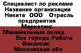 Специалист по рекламе › Название организации ­ Никита, ООО › Отрасль предприятия ­ Маркетинг › Минимальный оклад ­ 35 000 - Все города Работа » Вакансии   . Московская обл.,Дзержинский г.